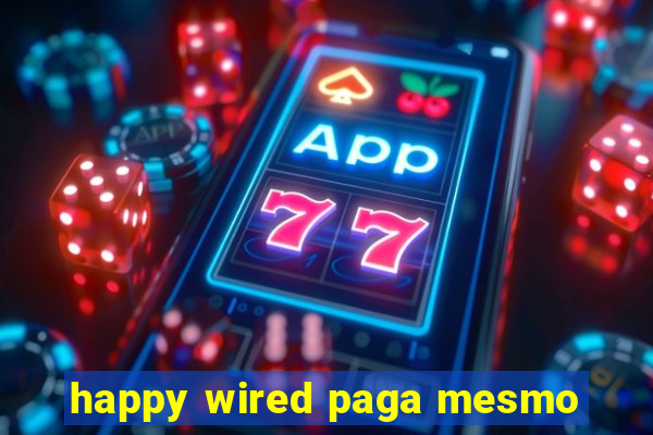 happy wired paga mesmo